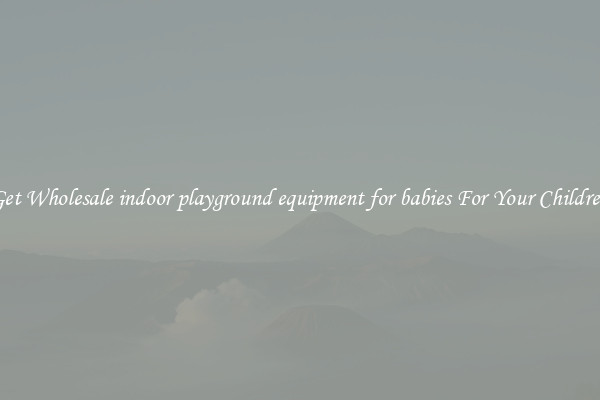 Get Wholesale indoor playground equipment for babies For Your Children