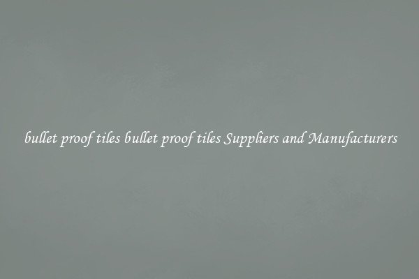 bullet proof tiles bullet proof tiles Suppliers and Manufacturers