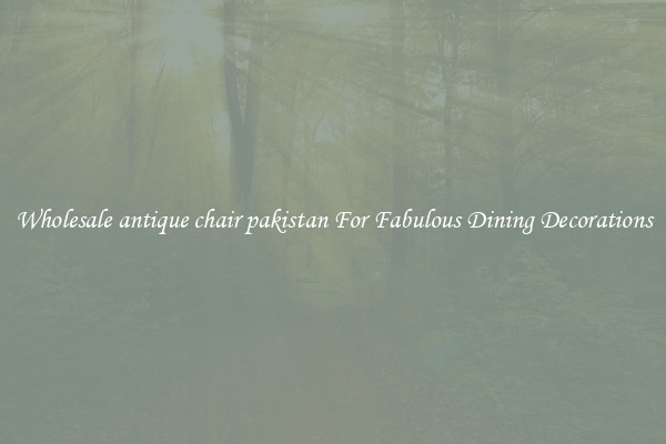 Wholesale antique chair pakistan For Fabulous Dining Decorations
