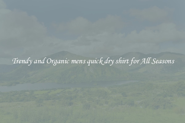 Trendy and Organic mens quick dry shirt for All Seasons