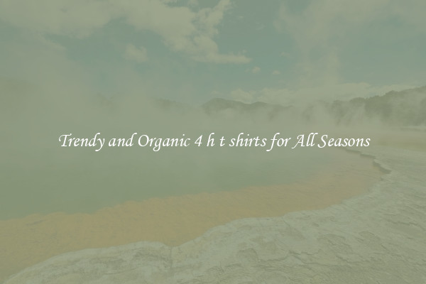 Trendy and Organic 4 h t shirts for All Seasons