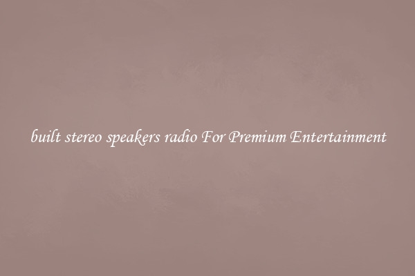 built stereo speakers radio For Premium Entertainment