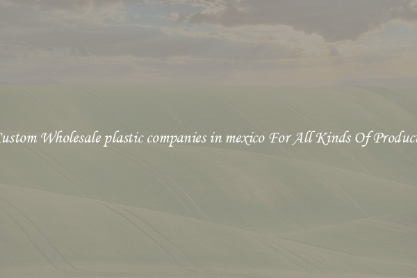 Custom Wholesale plastic companies in mexico For All Kinds Of Products